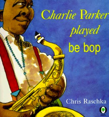 Charlie Parker Played Be Bop<br>Chris Raschka