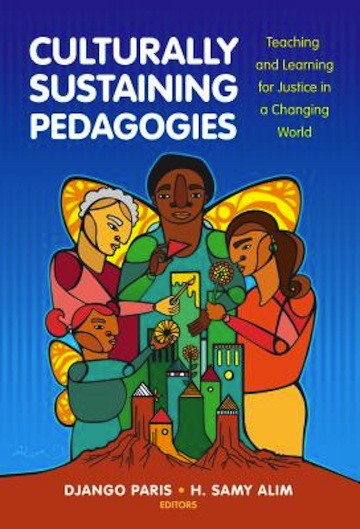 Culturally Sustaining Pedagogies:  Teaching and Learning for Justice in a Changing World<br>Edited by Django Paris and H. Samy Alim