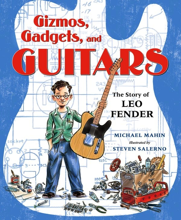 Gizmos, Gadgets, and Guitars: The Story of Leo Fender<br>Michael Mahin