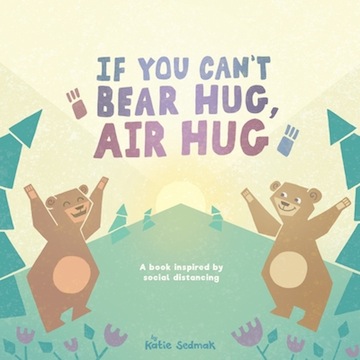 If You Can't Bear Hug, Air Hug:<br> A Book Inspired by Social Distancing<br>Katie Sedmak 