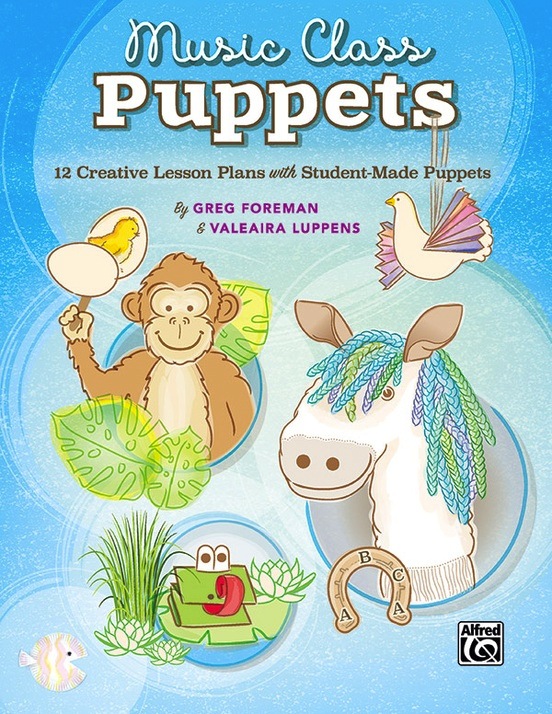Music Class Puppets:<br>12 Creative Lesson Plans with Student-Made Puppets<br>Greg Foreman and Valeaira Luppens