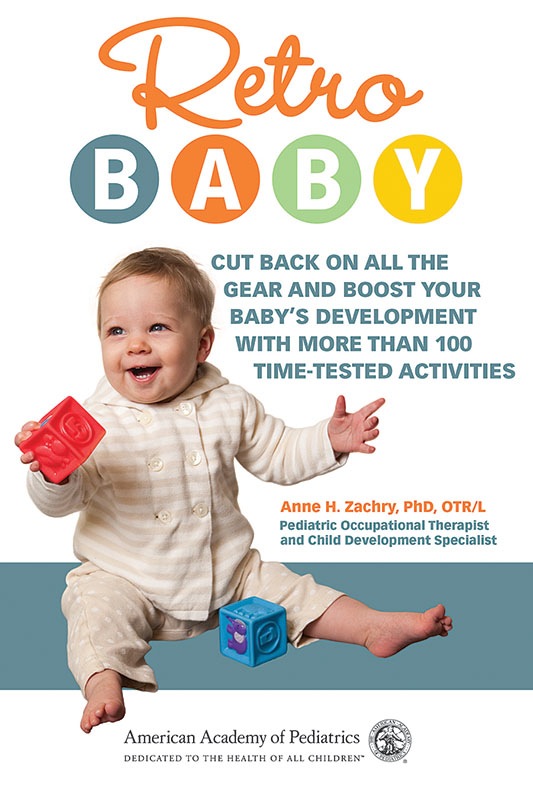 Retro Baby:  Cut Back on All the Gear and Boost Your Baby's Development With More Than 100 Time-Tested Activities<br>Anne H. Zachry, PhD,OTR/L