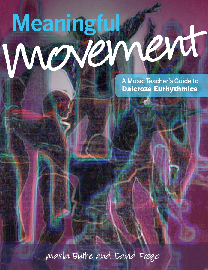 Meaningful Movement: a Music Teacher's Guide to Dalcroze Eurhythmics<br>Marla Butke and David Frego