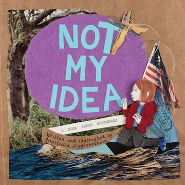 Not My Idea:  A Book About Whiteness<br>Anastasia Higginbotham