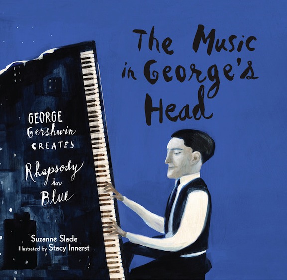 The Music in George's Head:  George Gershwin Creates Rhapsody in Blue<br>Suzanne Slade
