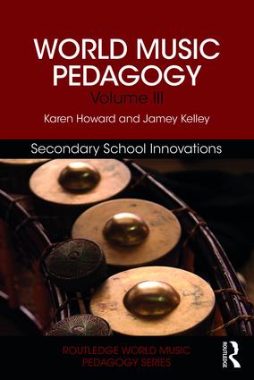 World Music Pedagogy, Volume III: <br>Secondary School Innovations<br>Karen Howard and Jamey Kelley